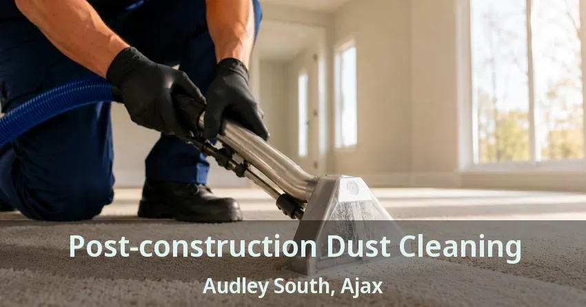 Post-construction Dust Cleaning Audley South, Ajax - ON